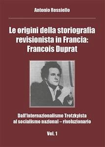 Le origini della storiografia revisionista in Francia: Francois Duprat - Dall’Internazionalismo Trotzkyista al socialismo nazional – rivoluzionario. Vol. 1 (eBook, PDF) - Rossiello, Antonio