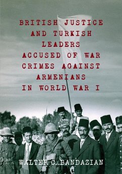 British Justice and Turkish Leaders Accused of War Crimes Against Armenians in World War I - Bandazian, Walter Charles