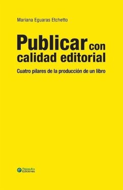 Publicar con calidad editorial: Cuatro pilares de la producción de un libro - Eguaras Etchetto, Mariana