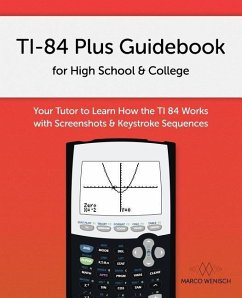 TI-84 Plus Guidebook for High School & College: Your Tutor to Learn How The TI 84 works with Screenshots & Keystroke Sequences - Wenisch, Marco