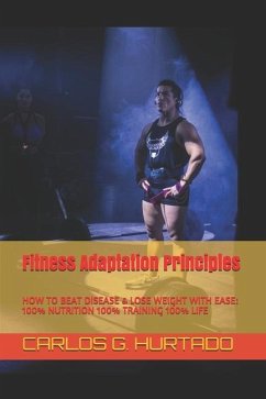 Fitness Adaptation Principles: 100% Nutrition 100% Training 100% Life: How to Achieve: Permanent Fat Loss - Maximum Performance - Hurtado, Carlos G.