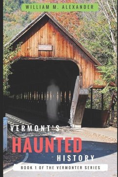 Vermont Haunted History: Vermont Ghost Stories, Folklore, Myths, Curses and Legends - Alexander, William M.