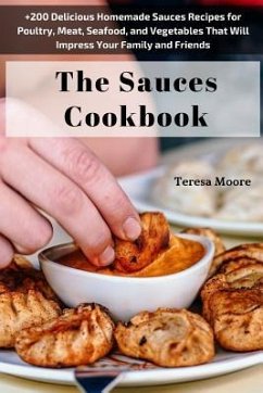 The Sauces Cookbook: +200 Delicious Homemade Sauces Recipes for Poultry, Meat, Seafood, and Vegetables That Will Impress Your Family and Fr - Moore, Teresa