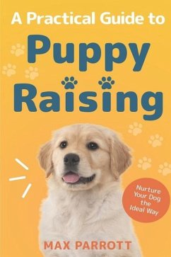 A Practical Guide to Puppy Raising: Nurture Your Dog the Ideal Way - Parrott, Max