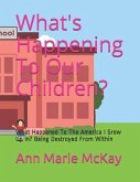 What's Happening To Our Children?: What Happened To The America I Grew Up In? Being Destroyed From Within