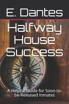 Halfway House Success: A Helpful Guide for Soon-To-Be-Released Inmates - Dantes, E.