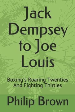 Jack Dempsey to Joe Louis: Boxing's Roaring Twenties and Fighting Thirties - Brown, Philip