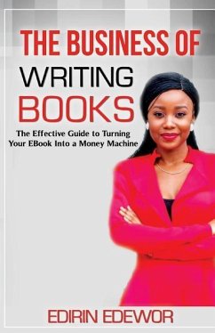 The Business of Writing Books: The Effective Guide to Turning Your eBook Into a Money Machine - Edewor, Edirin