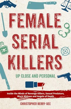 Female Serial Killers: Up Close and Personal: Inside the Minds of Revenge Killers, Sexual Predators, Black Widows and Angels of Death - Berry-Dee, Christopher