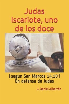 Judas Iscariote, Uno de Los Doce (Segun San MC. 14,10): (en Defensa de Judas) - Albarran, J. Daniel