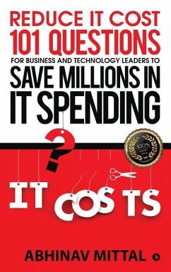 Reduce IT Cost 101 Questions for Business and Technology Leaders to Save Millions in It Spending - Mittal, Abhinav