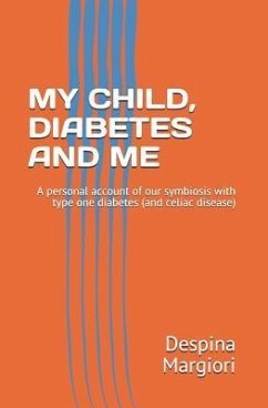 My Child, Diabetes and Me: A Personal Account of Our Symbiosis with Type One Diabetes (and Celiac Disease) - Margiori, Despina