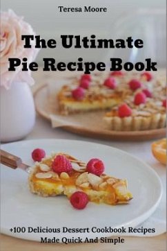 The Ultimate Pie Recipe Book: +100 Delicious Dessert Cookbook Recipes Made Quick and Simple - Moore, Teresa
