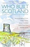 Who Built Scotland - McCall Smith, Alexander; Moffat, Alistair; Robertson, James