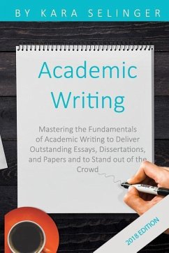 Academic Writing: Mastering the Fundamentals of Academic Writing to Deliver Outstanding Essays, Dissertations, and Papers and to Stand O - Selinger, Kara