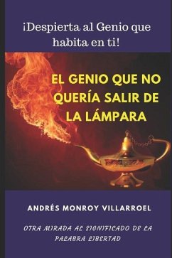 El genio que se negaba a salir de la lámpara: Otra mirada al significado de la palabra libertad - Monroy Villarroel, Andres Eloy