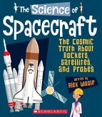 The Science of Spacecraft: The Cosmic Truth about Rockets, Satellites, and Probes (the Science of Engineering)
