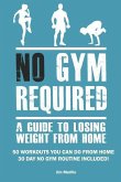 No Gym Required: A Guide to Losing Weight from Home: 50 Workouts You Can Do from Home 30 Day No Gym Routine Included!