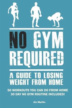 No Gym Required: A Guide to Losing Weight from Home: 50 Workouts You Can Do from Home 30 Day No Gym Routine Included! - Murillo, Jim