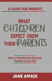 What Children Expect from Their Parents: Guide to Unleashing That God-Given Potentials in Your Child