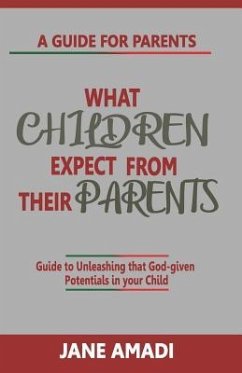 What Children Expect from Their Parents: Guide to Unleashing That God-Given Potentials in Your Child - Amadi, Jane