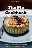 The Pie Cookbook: Over 100 Delicious Homemade Pie Recipes You Can Easily Make
