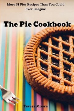 The Pie Cookbook: More 51 Pies Recipes Than You Could Ever Imagine - Moore, Teresa