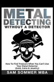 Metal Detecting: Without A Detector: How To Find Treasure When You Can't Use Your Metal Detector (Gold, Coins & Jewelry)