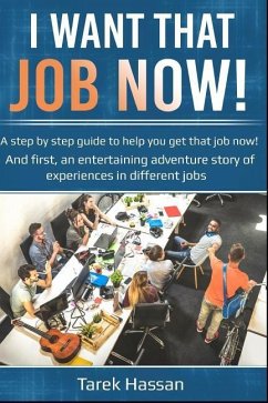 I want that job now!: A step by step guide to help you get that job now! And first, an entertaining adventure story of experiences in differ - Hassan, Tarek N.