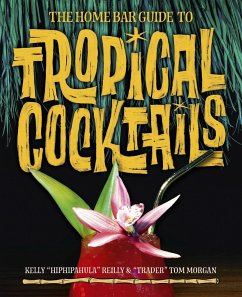 The Home Bar Guide to Tropical Cocktails - Reilly, Kelly;Morgan, Tom