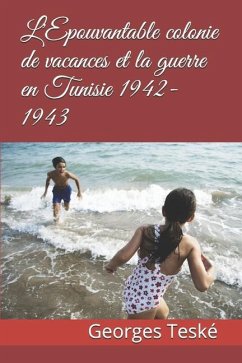 L'Epouvantable colonie de vacances et la guerre en Tunisie 1942-1943 - Teské, Georges