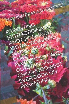 Parenting Extraordinaire and Childhood Extraordinaire-Giving Your Child a Magnificent and Outstanding Childhood-Best Ever Book on Parenting - George, Mathew Prakash