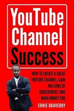Youtube Channel Success How to Create a Great Youtube Channel, Gain Millionsof Subscribers, and Make Money Too: Learn How to Make Money on Youtube Sta - Braveboy, Ernie