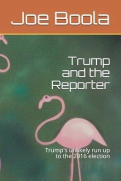 Trump and the Reporter: Trump's Unlikely Run Up to the 2016 Election - Boola, Joe
