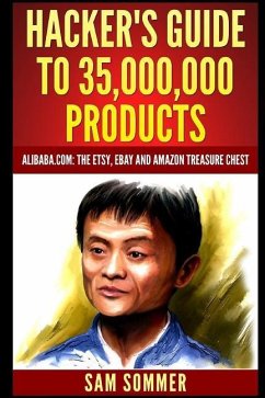 Hacker's Guide To 35,000,000 Products: Alibaba.com: The Etsy, eBay and Amazon Treasure Chest - Sommer -. Mba, Sam