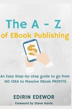 The a - Z of eBook Publishing: An Easy Step-By-Step Guide to Go from No Idea to Massive eBook Profits - Edewor, Edirin
