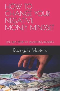 How to Change Your Negative Money Mindset: One Girl's Secret to Manifesting Prosperity - Masters, Decoyda S.