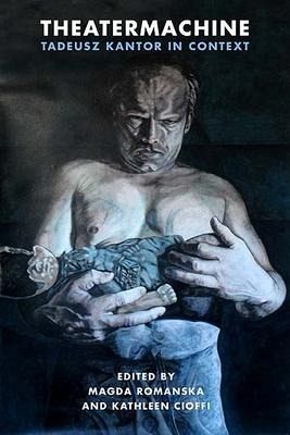 Theatermachine: Tadeusz Kantor in Context Theatermachine: Tadeusz Kantor in Context