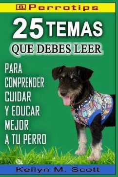 @perrotips: 25 Temas Que Debes Leer: Para Comprender, Cuidar Y Educar Mejor a Tu Perro - M. Scott, Kellyn