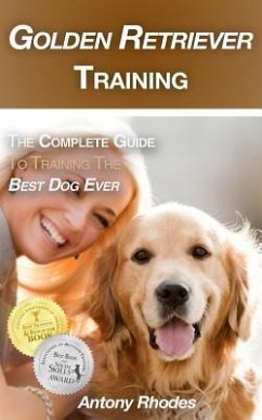 Golden Retriever Training: The Complete Guide to Training the Best Dog Ever - Rhodes, Antony