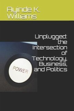 Unplugged: The Intersection of Technology, Business, and Politics - Williams, Ayinde K.