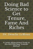 Doing Bad Science to Get Tenure, Fame and Riches: A Career Advancement Guide on This Exciting New "scientific Method"
