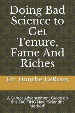 Doing Bad Science to Get Tenure, Fame and Riches: A Career Advancement Guide on This Exciting New 