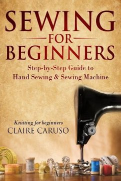 Sewing for Beginners: Step-By-Step Guide to Hand Sewing & Sewing Machine (Knitting for Beginners) - Caruso, Claire