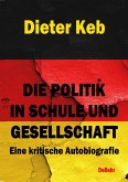 Die Politik in Schule und Gesellschaft - Eine kritische Autobiografie (eBook, ePUB) Die Politik in Schule und Gesellschaft - Eine kritische Autobiografie (eBook, ePUB)
