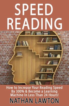 Speed Reading: How to Increase Your Reading Speed By 300% (eBook, ePUB) - Lawton, Nathan