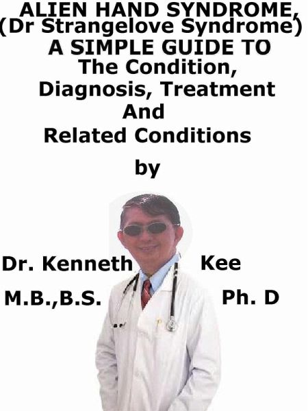 Alien Hand Syndrome, (Dr Strangelove Syndrome) A Simple Guide To The Condition, Diagnosis, Treatment And Related Conditions (eBook, ePUB)