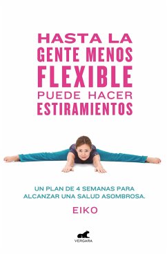 Hasta La Gente Menos Flexible Puede Hacer Estiramientos: Un Plan de 4 Semanas Para Alcanzar Una Salud Asombrosa / Even the Stiffest People Can Do the Splits - Eiko