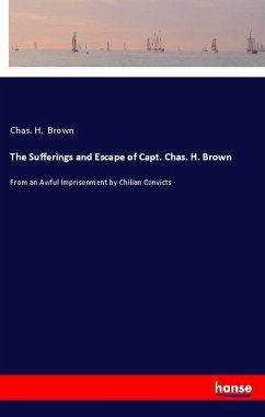 The Sufferings and Escape of Capt. Chas. H. Brown - Brown, Chas. H.