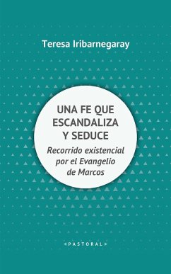 Una fe que escandaliza y seduce : recorrido existencial por el Evangelio de Marcos - Iribarnegaray Sáenz de la Fuente, Teresa